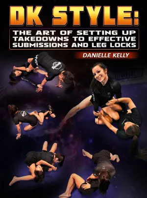 DK Style: The Art of Setting Up Takedowns to Effective Submissions and Leg Locksby Danielle Kelly